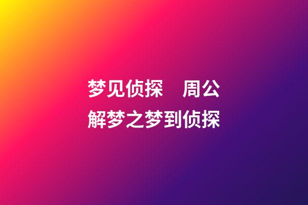 梦见侦探　周公解梦之梦到侦探